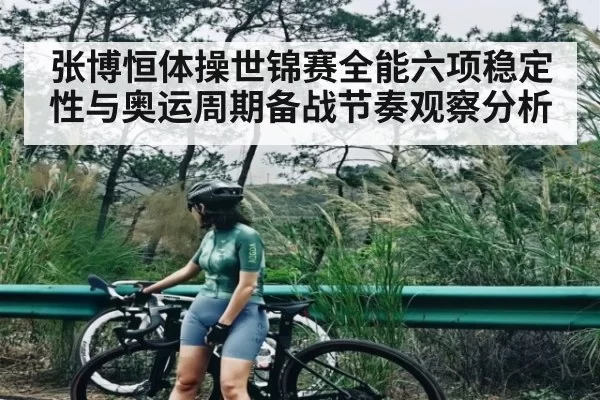 张博恒体操世锦赛全能六项稳定性与奥运周期备战节奏观察分析
